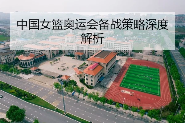 中国女篮奥运会备战策略深度解析